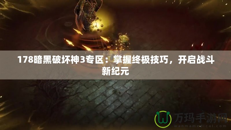 178暗黑破壞神3專區(qū)：掌握終極技巧，開啟戰(zhàn)斗新紀元