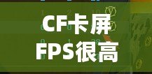 CF卡屏FPS很高但卡屏？解決方案揭秘，帶你告別卡頓體驗！