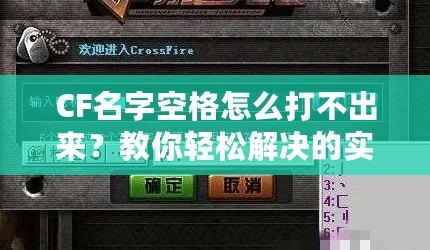 CF名字空格怎么打不出來？教你輕松解決的實(shí)用技巧！