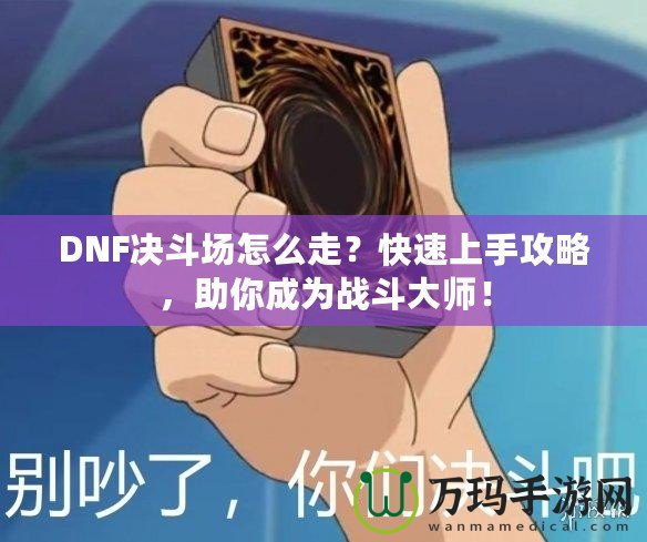 DNF決斗場怎么走？快速上手攻略，助你成為戰(zhàn)斗大師！