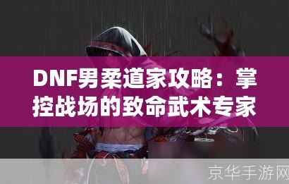 DNF男柔道家攻略：掌控戰(zhàn)場(chǎng)的致命武術(shù)專家