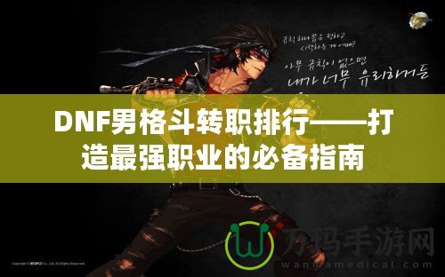 DNF男格斗轉(zhuǎn)職排行——打造最強(qiáng)職業(yè)的必備指南