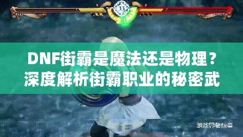 DNF街霸是魔法還是物理？深度解析街霸職業(yè)的秘密武器