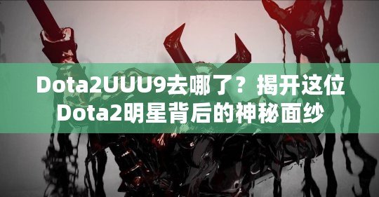 Dota2UUU9去哪了？揭開這位Dota2明星背后的神秘面紗