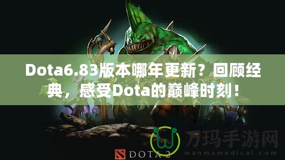 Dota6.83版本哪年更新？回顧經(jīng)典，感受Dota的巔峰時刻！