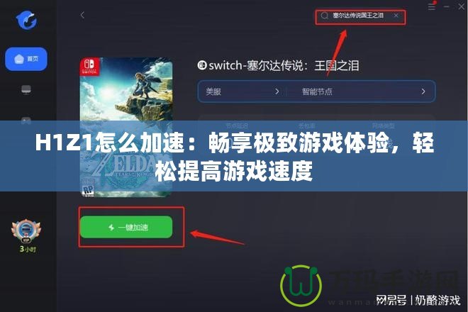 H1Z1怎么加速：暢享極致游戲體驗(yàn)，輕松提高游戲速度