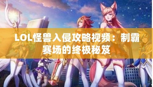 LOL怪獸入侵攻略視頻：制霸賽場(chǎng)的終極秘笈