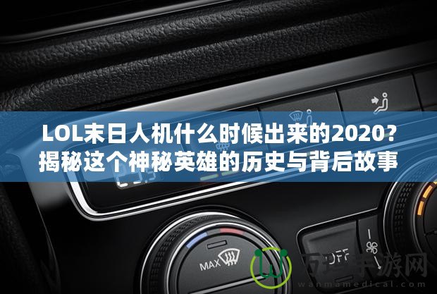 LOL末日人機(jī)什么時(shí)候出來的2020？揭秘這個(gè)神秘英雄的歷史與背后故事