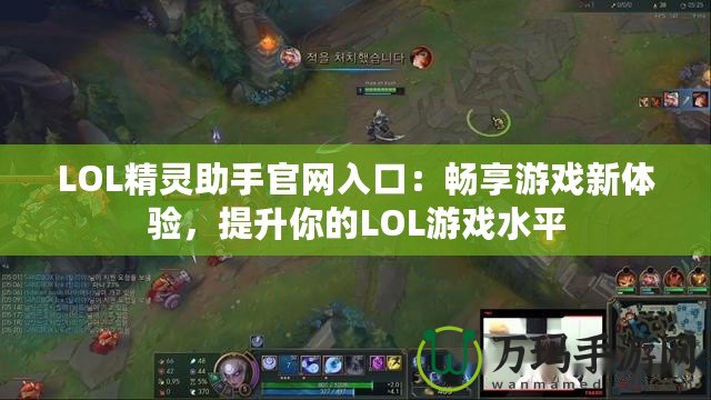 LOL精靈助手官網(wǎng)入口：暢享游戲新體驗，提升你的LOL游戲水平