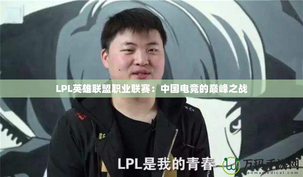 LPL英雄聯盟職業(yè)聯賽：中國電競的巔峰之戰(zhàn)