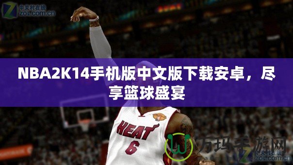 NBA2K14手機(jī)版中文版下載安卓，盡享籃球盛宴