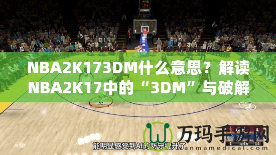 NBA2K173DM什么意思？解讀NBA2K17中的“3DM”與破解方式