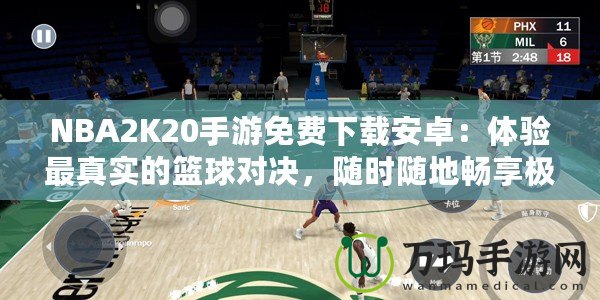 NBA2K20手游免費(fèi)下載安卓：體驗最真實的籃球?qū)Q，隨時隨地暢享極致游戲樂趣