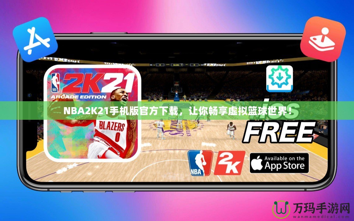 NBA2K21手機(jī)版官方下載，讓你暢享虛擬籃球世界！