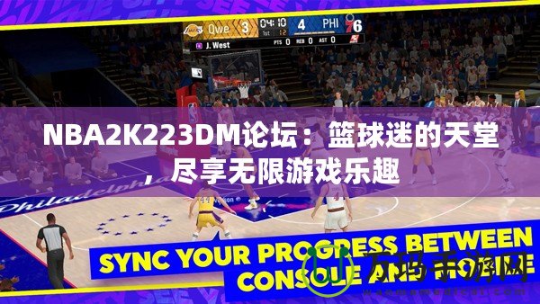 NBA2K223DM論壇：籃球迷的天堂，盡享無限游戲樂趣