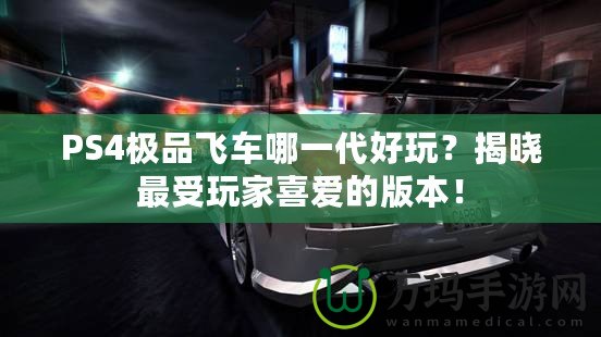 PS4極品飛車哪一代好玩？揭曉最受玩家喜愛的版本！