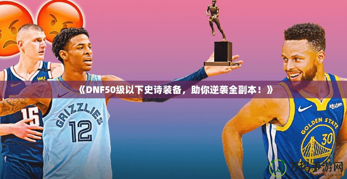 《DNF50級以下史詩裝備，助你逆襲全副本！》