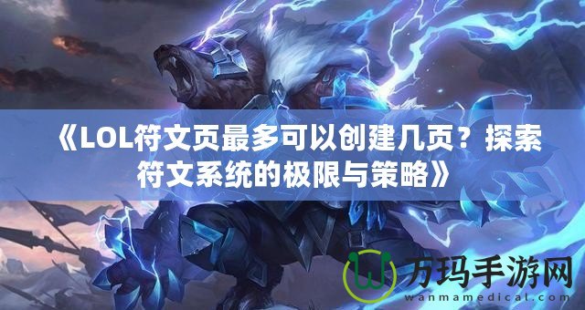 《LOL符文頁最多可以創(chuàng)建幾頁？探索符文系統(tǒng)的極限與策略》