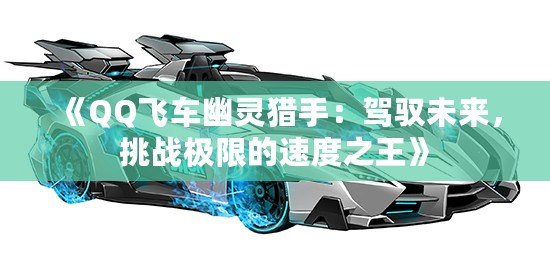 《QQ飛車(chē)幽靈獵手：駕馭未來(lái)，挑戰(zhàn)極限的速度之王》