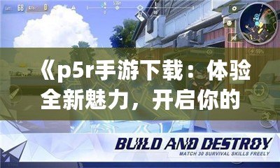 《p5r手游下載：體驗全新魅力，開啟你的心靈冒險之旅》