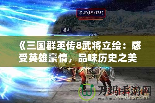 《三國(guó)群英傳8武將立繪：感受英雄豪情，品味歷史之美》