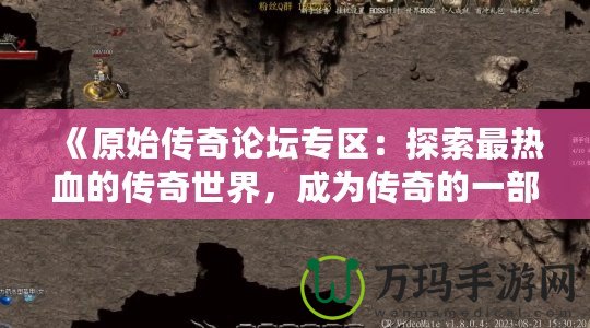 《原始傳奇論壇專區(qū)：探索最熱血的傳奇世界，成為傳奇的一部分！》