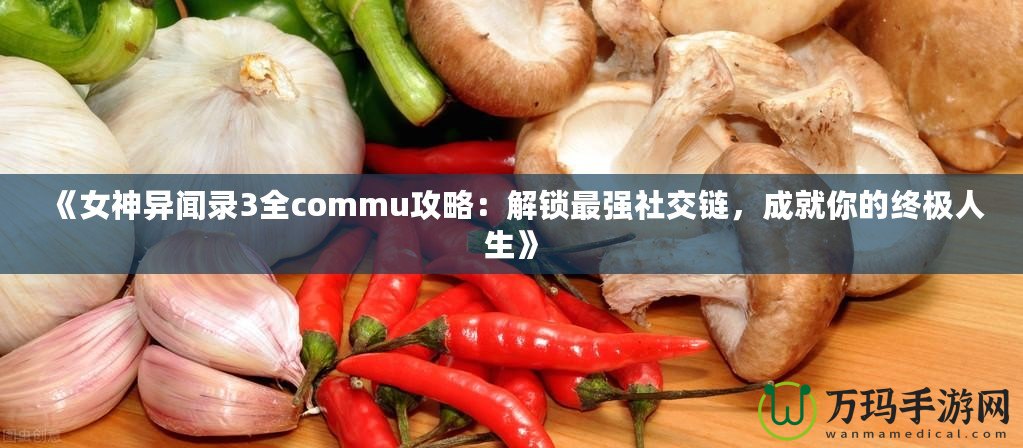 《女神異聞錄3全commu攻略：解鎖最強(qiáng)社交鏈，成就你的終極人生》