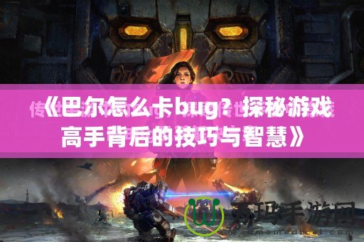 《巴爾怎么卡bug？探秘游戲高手背后的技巧與智慧》