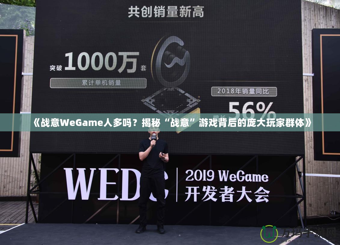 《戰(zhàn)意WeGame人多嗎？揭秘“戰(zhàn)意”游戲背后的龐大玩家群體》