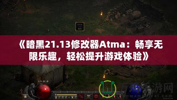 《暗黑21.13修改器Atma：暢享無限樂趣，輕松提升游戲體驗》