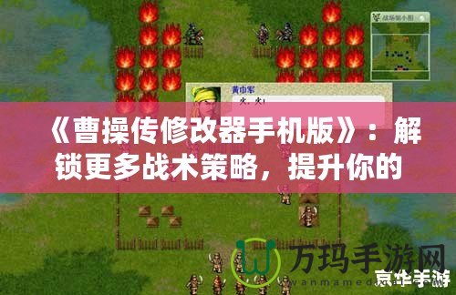 《曹操傳修改器手機版》：解鎖更多戰(zhàn)術(shù)策略，提升你的游戲體驗！