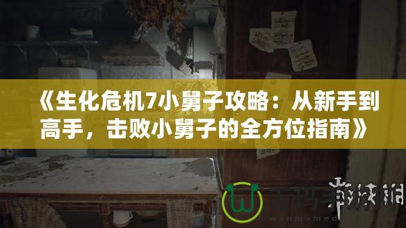 《生化危機(jī)7小舅子攻略：從新手到高手，擊敗小舅子的全方位指南》