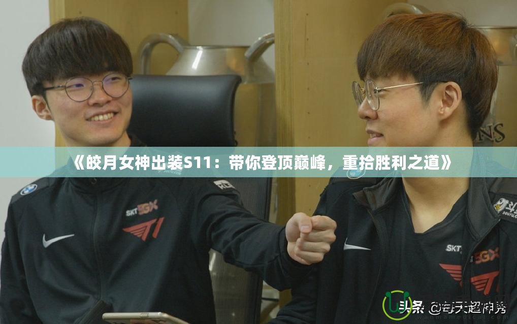 《皎月女神出裝S11：帶你登頂巔峰，重拾勝利之道》