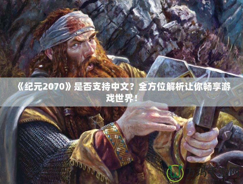 《紀(jì)元2070》是否支持中文？全方位解析讓你暢享游戲世界！