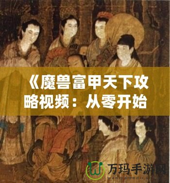 《魔獸富甲天下攻略視頻：從零開(kāi)始成就財(cái)富之路》