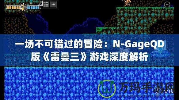 一場不可錯過的冒險：N-GageQD版《雷曼三》游戲深度解析