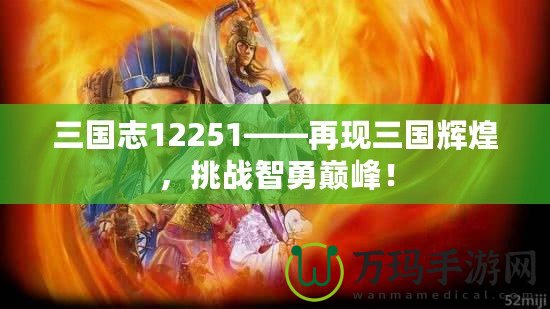 三國(guó)志12251——再現(xiàn)三國(guó)輝煌，挑戰(zhàn)智勇巔峰！