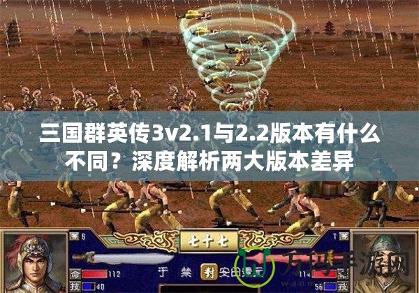 三國群英傳3v2.1與2.2版本有什么不同？深度解析兩大版本差異