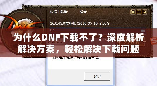 為什么DNF下載不了？深度解析解決方案，輕松解決下載問題！