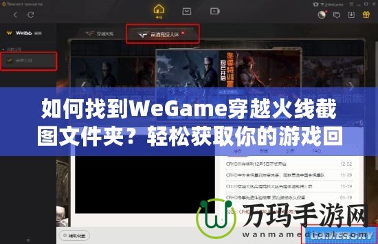 如何找到WeGame穿越火線截圖文件夾？輕松獲取你的游戲回憶！