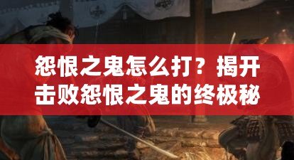 怨恨之鬼怎么打？揭開擊敗怨恨之鬼的終極秘密