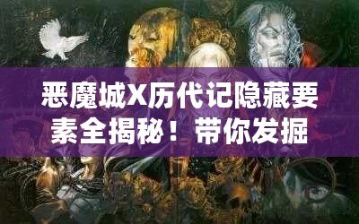 惡魔城X歷代記隱藏要素全揭秘！帶你發(fā)掘游戲深處的秘密！