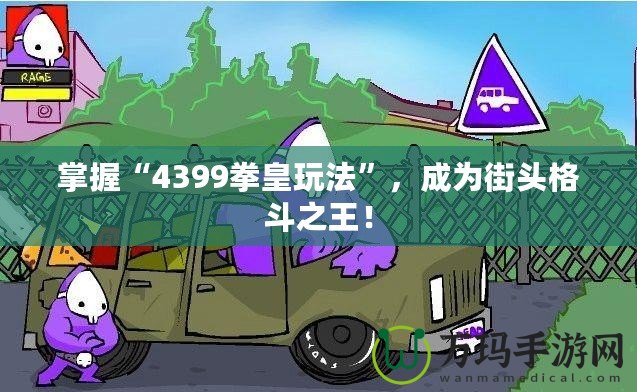 掌握“4399拳皇玩法”，成為街頭格斗之王！