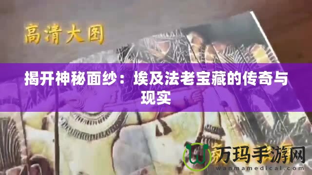 揭開神秘面紗：埃及法老寶藏的傳奇與現(xiàn)實(shí)