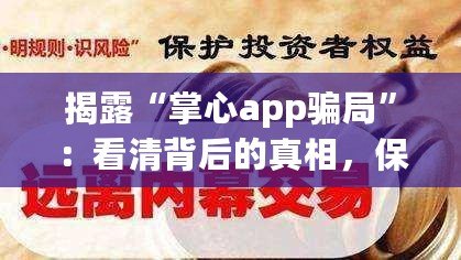 揭露“掌心app騙局”：看清背后的真相，保護(hù)自己的財(cái)產(chǎn)安全