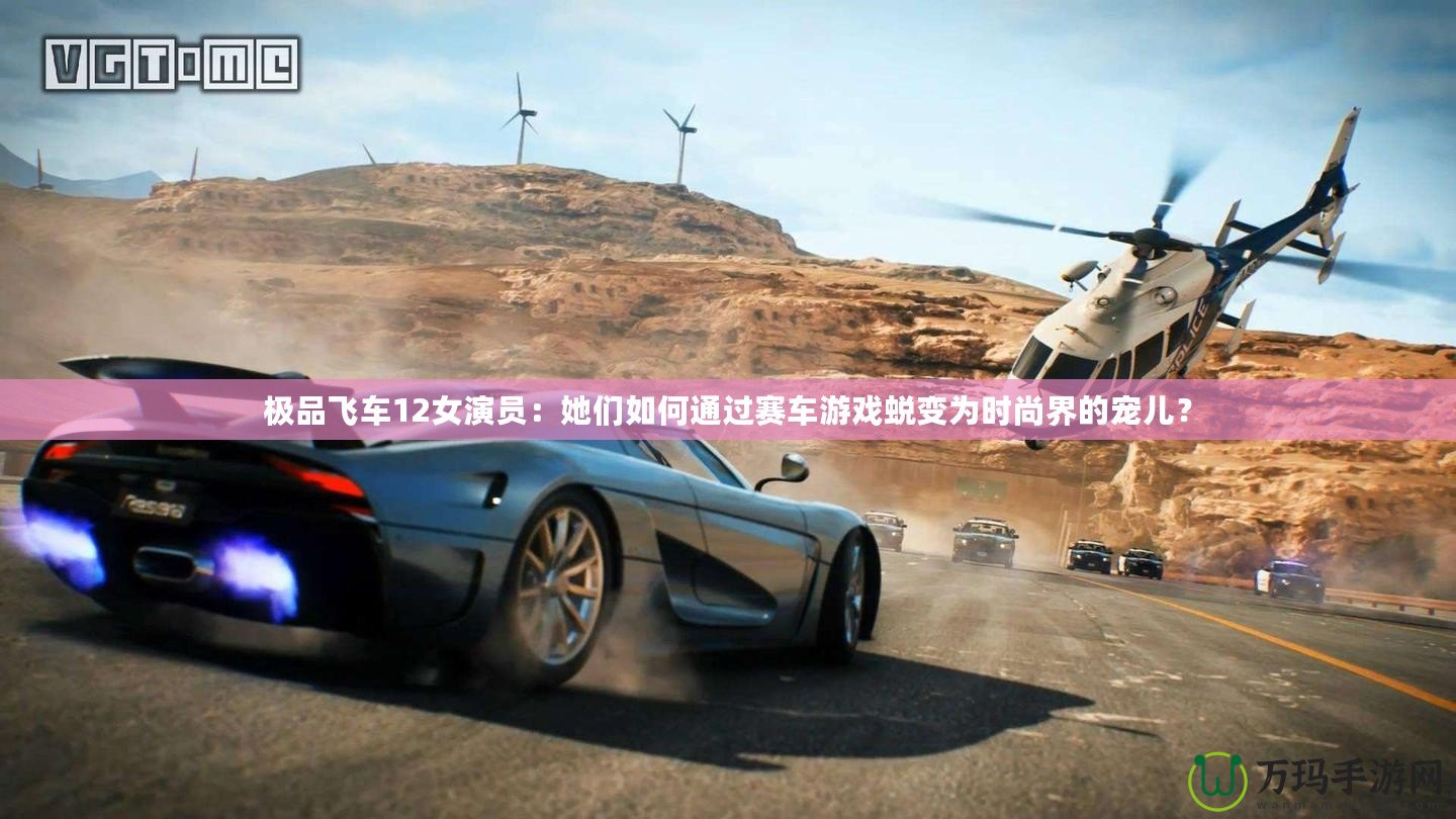 極品飛車12女演員：她們?nèi)绾瓮ㄟ^賽車游戲蛻變?yōu)闀r(shí)尚界的寵兒？