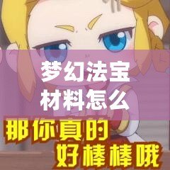 夢幻法寶材料怎么獲得？一篇攻略帶你輕松獲取珍貴資源