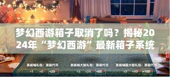 夢幻西游箱子取消了嗎？揭秘2024年“夢幻西游”最新箱子系統(tǒng)變化