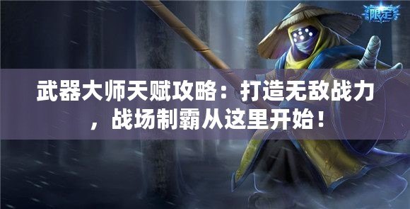 武器大師天賦攻略：打造無(wú)敵戰(zhàn)力，戰(zhàn)場(chǎng)制霸從這里開(kāi)始！