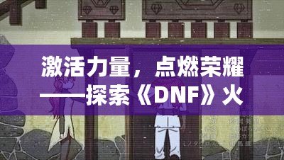 激活力量，點(diǎn)燃榮耀——探索《DNF》火龍戒指的無(wú)盡魅力